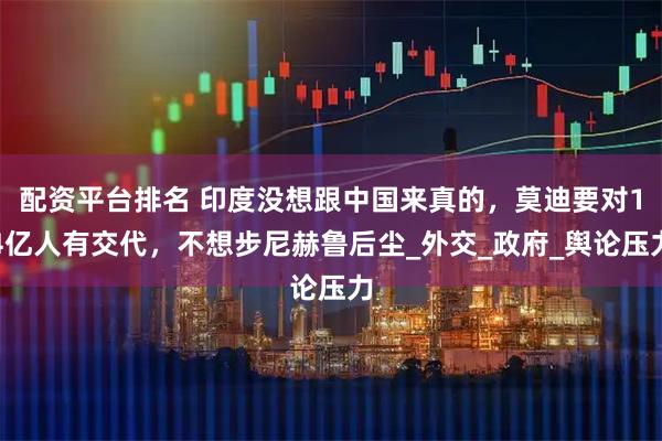 配资平台排名 印度没想跟中国来真的，莫迪要对14亿人有交代，不想步尼赫鲁后尘_外交_政府_舆论压力