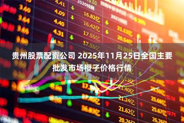 贵州股票配资公司 2025年11月25日全国主要批发市场橙子价格行情