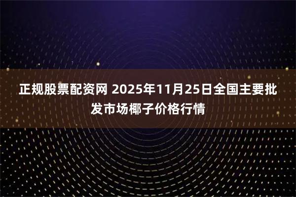 正规股票配资网 2025年11月25日全国主要批发市场椰子价格行情