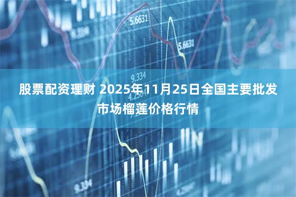 股票配资理财 2025年11月25日全国主要批发市场榴莲价格行情